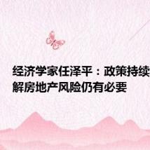 经济学家任泽平:政策持续呵护化解房地产风险仍有必要