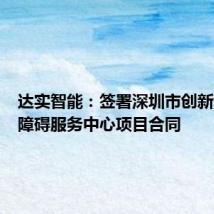 达实智能:签署深圳市创新创业无障碍服务中心项目合同