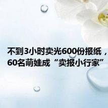 不到3小时卖光600份报纸,烟台近60名萌娃成“卖报小行家”