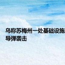 乌称苏梅州一处基础设施遭俄军导弹袭击