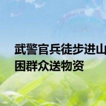 武警官兵徒步进山为受困群众送物资