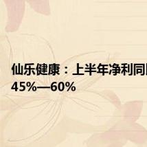 仙乐健康:上半年净利同比预增45%—60%