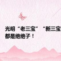 光明“老三宝”“新三宝”样样都是绝绝子!