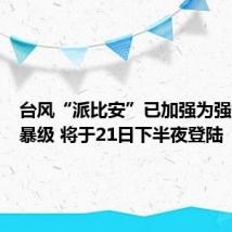 台风“派比安”已加强为强热带风暴级 将于21日下半夜登陆