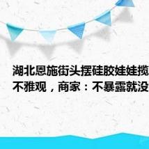 湖北恩施街头摆硅胶娃娃揽客被指不雅观,商家:不暴露就没事