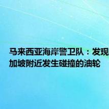 马来西亚海岸警卫队:发现了在新加坡附近发生碰撞的油轮