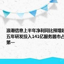 浪潮信息上半年净利同比预增超75.56% 五年研发投入141亿服务器市占率居全国第一