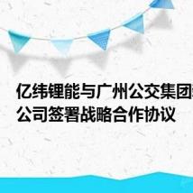 亿纬锂能与广州公交集团新能源公司签署战略合作协议