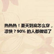 热热热!夏天到底怎么穿,才能更凉快?90% 的人都做错了