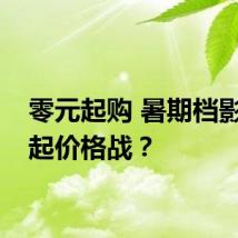 零元起购 暑期档影院打起价格战?