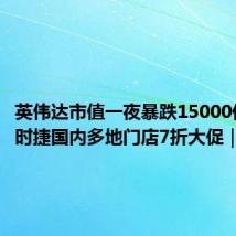 英伟达市值一夜暴跌15000亿;保时捷国内多地门店7折大促|邦早报