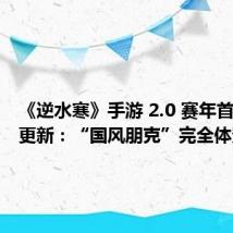 《逆水寒》手游 2.0 赛年首次月度更新:“国风朋克”完全体登场