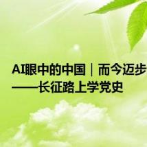 AI眼中的中国|而今迈步从头越——长征路上学党史