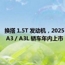 换搭 1.5T 发动机,2025 款奥迪 A3 / A3L 轿车年内上市