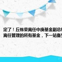 定了!丘栋荣离任中庚基金副总经理,并离任管理的所有基金,下一站备受关注