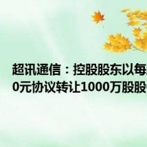 超讯通信:控股股东以每股24.30元协议转让1000万股股份