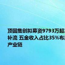 顶固集创拟募资9793万超26%用于补流 五金收入占比35%布局门锁全产业链