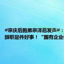 #宗庆后胞弟宗泽后发声#:宗馥莉辞职是件好事!“国有企业你就
