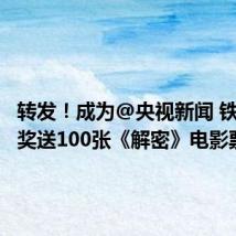 转发！成为@央视新闻 铁粉！抽奖送100张《解密》电影票