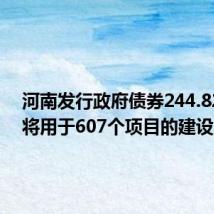 河南发行政府债券244.82亿元 将用于607个项目的建设