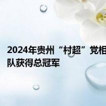 2024年贵州“村超”党相村足球队获得总冠军