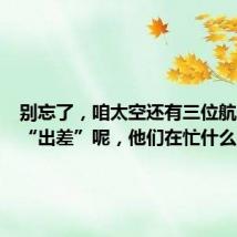 别忘了,咱太空还有三位航天员在“出差”呢,他们在忙什么?
