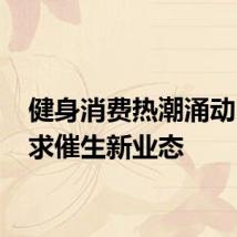 健身消费热潮涌动 新需求催生新业态