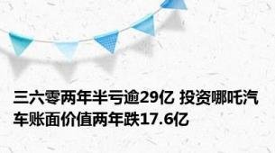 三六零两年半亏逾29亿 投资哪吒汽车账面价值两年跌17.6亿