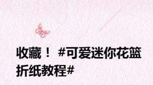 收藏！ #可爱迷你花篮折纸教程#