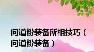 问道粉装备所相技巧（问道粉装备）