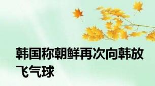 韩国称朝鲜再次向韩放飞气球