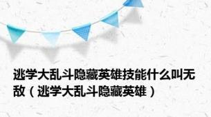 逃学大乱斗隐藏英雄技能什么叫无敌（逃学大乱斗隐藏英雄）