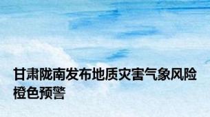 甘肃陇南发布地质灾害气象风险橙色预警