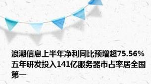 浪潮信息上半年净利同比预增超75.56% 五年研发投入141亿服务器市占率居全国第一