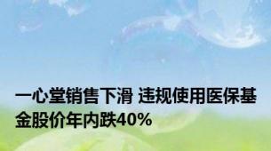 一心堂销售下滑 违规使用医保基金股价年内跌40%