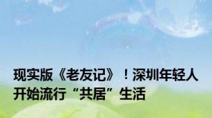 现实版《老友记》！深圳年轻人开始流行“共居”生活