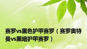赛罗vs黑色护甲赛罗（赛罗奥特曼vs黑暗护甲赛罗）