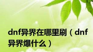 dnf异界在哪里刷（dnf异界爆什么）