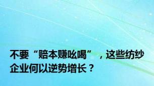 不要“赔本赚吆喝”，这些纺纱企业何以逆势增长？