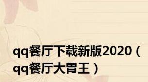 qq餐厅下载新版2020（qq餐厅大胃王）