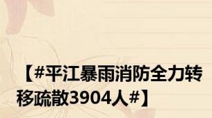 【#平江暴雨消防全力转移疏散3904人#】