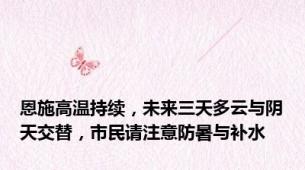 恩施高温持续，未来三天多云与阴天交替，市民请注意防暑与补水