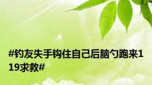 #钓友失手钩住自己后脑勺跑来119求救#