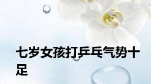 七岁女孩打乒乓气势十足