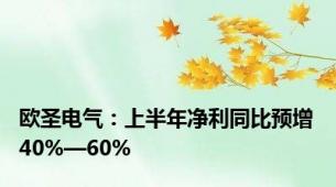 欧圣电气：上半年净利同比预增40%—60%