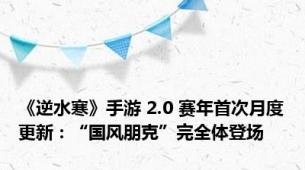 《逆水寒》手游 2.0 赛年首次月度更新：“国风朋克”完全体登场