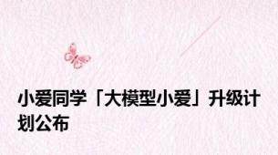 小爱同学「大模型小爱」升级计划公布