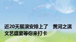 近20天展演安排上了　黄河之滨文艺盛宴等你来打卡