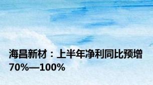 海昌新材：上半年净利同比预增70%—100%