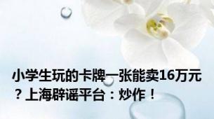 小学生玩的卡牌一张能卖16万元？上海辟谣平台：炒作！